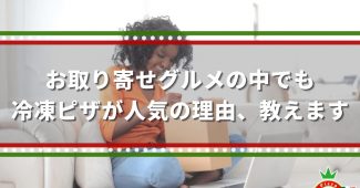 お取り寄せグルメの中でも冷凍ピザが人気の理由、教えます