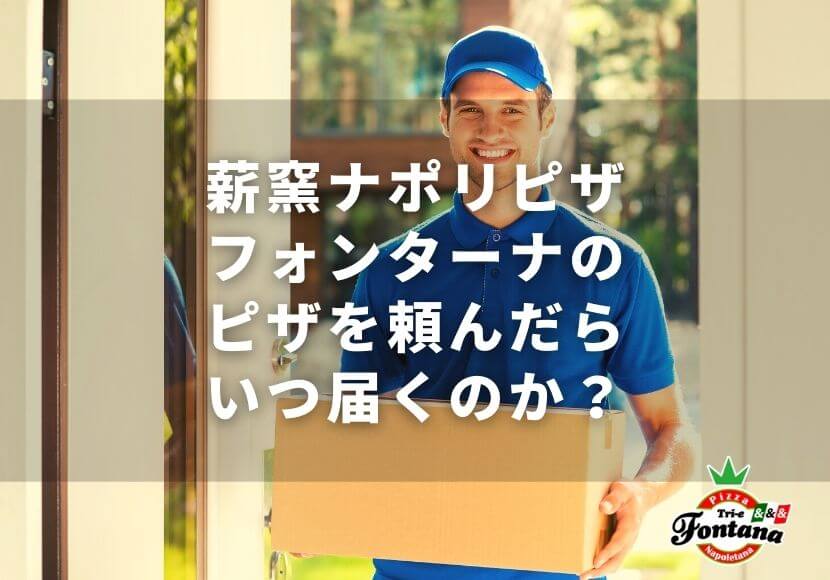 薪窯ナポリピザ フォンターナのピザを頼んだら、いつ届くのか？