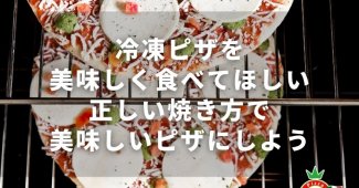 冷凍ピザを美味しく食べてほしい！正しい焼き方で美味しいピザにしよう