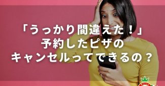 「うっかり間違えた！」予約したピザのキャンセルってできるの？