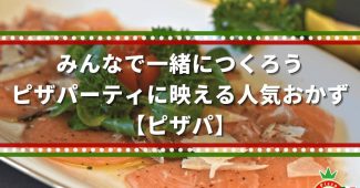 みんなで一緒につくろう、ピザパーティに映える人気おかず【ピザパ】