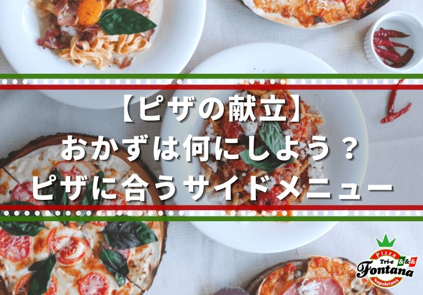 ピザの献立 おかずは何にしよう ピザに合うサイドメニュー 薪窯ナポリピザフォンターナ ピザブログ