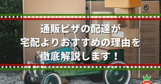 通販ピザの配達が宅配よりおすすめの理由を徹底解説します！