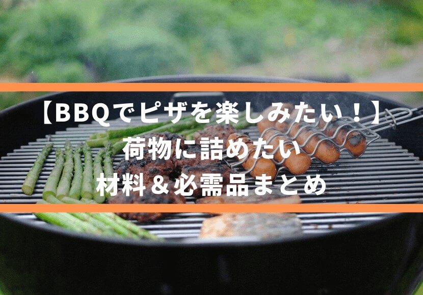 【BBQでピザを楽しみたい！】荷物に詰めたい、材料＆必需品まとめ