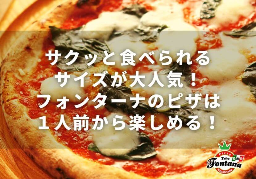 サクッと食べられるサイズが大人気！フォンターナのピザは１人前から楽しめる！