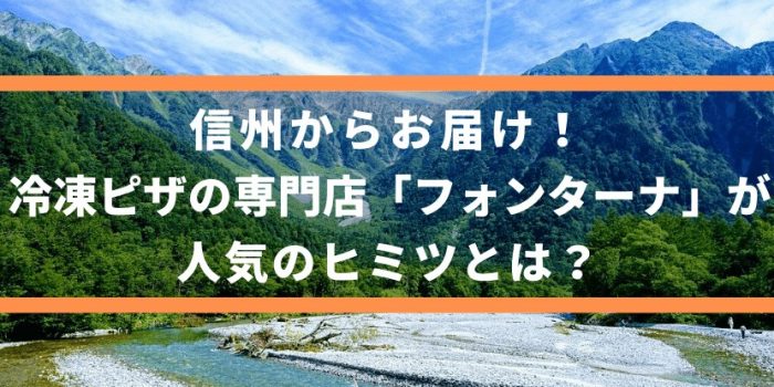 信州からお届けする冷凍ピザの専門店「フォンターナ」が人気のヒミツとは？