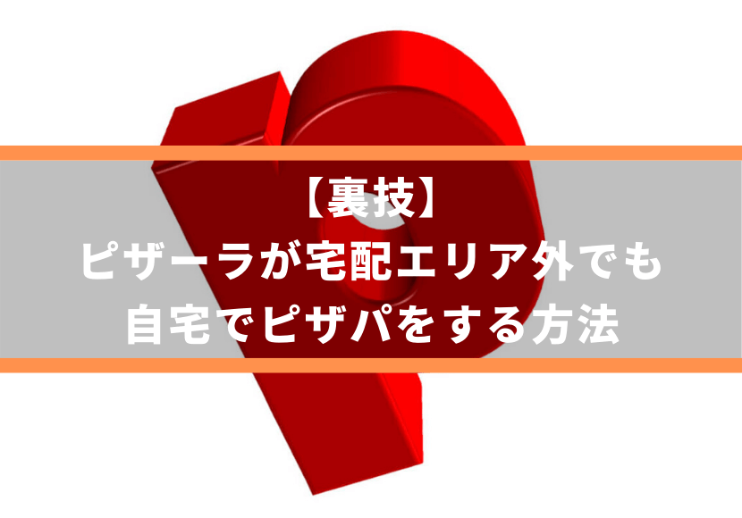 裏技 ピザーラが宅配エリア外でも自宅でピザパをする方法