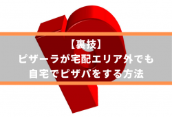 【裏技】ピザーラが宅配エリア外でも自宅でピザパをする方法