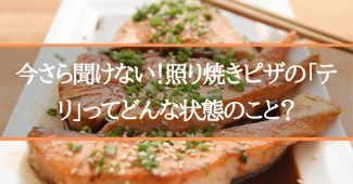 今さら聞けない！照り焼きピザの「テリ」ってどんな状態のこと？