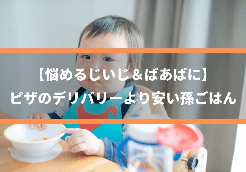 【悩めるじいじ＆ばあばに】ピザのデリバリーより安い、孫ごはん