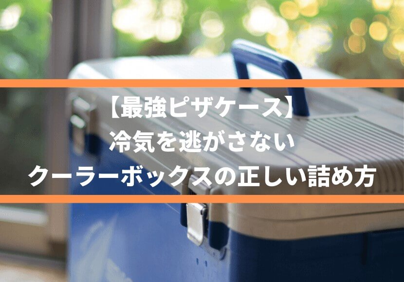 最強ピザケース 冷気を逃がさない クーラーボックスの正しい詰め方 薪窯ナポリピザフォンターナ ピザブログ
