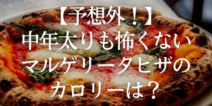 【予想外！】中年太りも怖くない、マルゲリータピザのカロリーは？