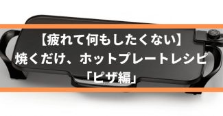 【疲れて何もしたくない】焼くだけ、ホットプレートレシピ「ピザ編」