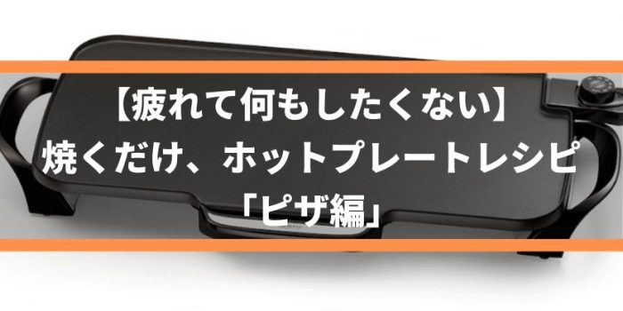 【疲れて何もしたくない】焼くだけ、ホットプレートレシピ「ピザ編」