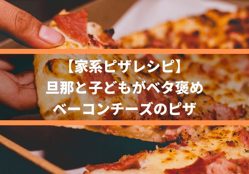 【家系ピザレシピ】旦那と子どもがベタ褒め、ベーコンチーズのピザ