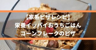 【家系ピザレシピ】栄養イッパイおうちごはん、コーンフレークのピザ