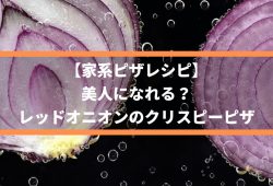 【家系ピザレシピ】美人になれる？レッドオニオンのクリスピーピザ