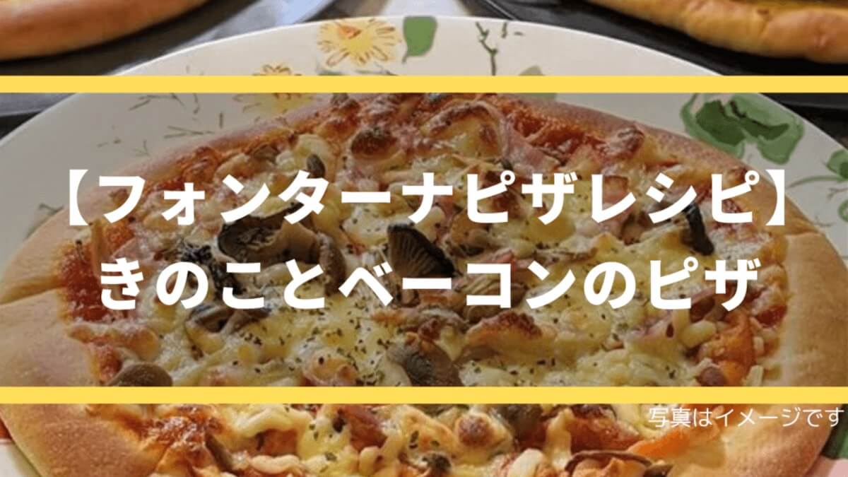 【フォンターナピザレシピ】きのことベーコンのピザ