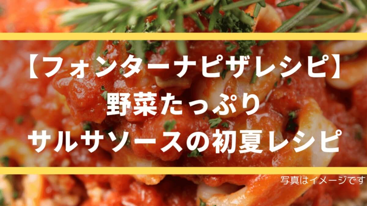【フォンターナピザレシピ】野菜たっぷり、サルサソースの初夏レシピ