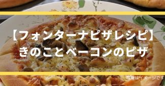 【フォンターナピザレシピ】きのことベーコンのピザ