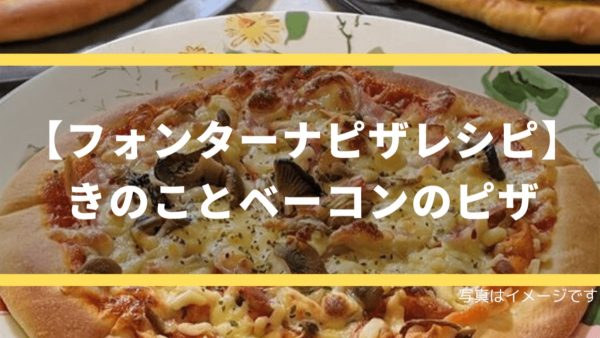 【フォンターナピザレシピ】きのことベーコンのピザ