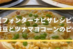 【フォンターナピザレシピ】枝豆とツナマヨコーンのピザ