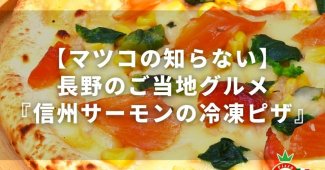 【マツコの知らない】長野のご当地グルメ『信州サーモンの冷凍ピザ』