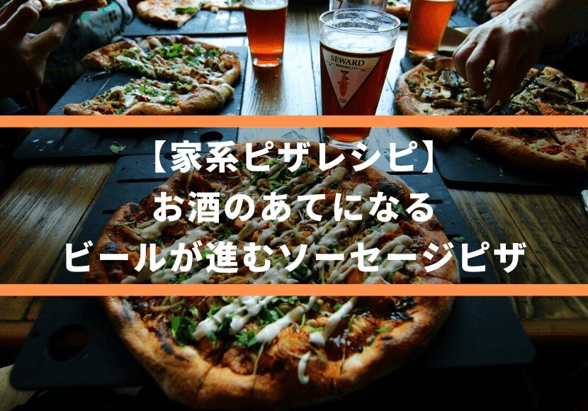 【家系ピザレシピ】お酒のあてになる、ビールが進むソーセージピザ