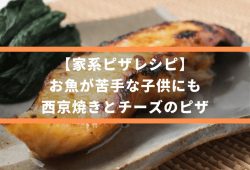 【家系ピザレシピ】お魚が苦手な子供にも、西京焼きとチーズのピザ
