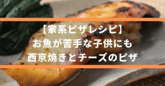 【家系ピザレシピ】お魚が苦手な子供にも、西京焼きとチーズのピザ