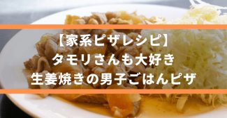 【家系ピザレシピ】タモリさんも大好き、生姜焼きの男子ごはんピザ