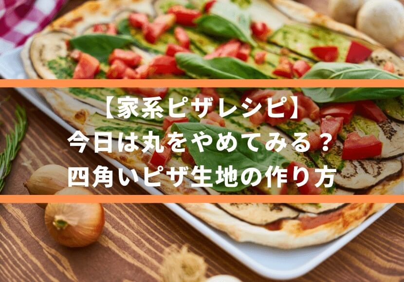 【家系ピザレシピ】今日は丸をやめてみる？四角いピザ生地の作り方