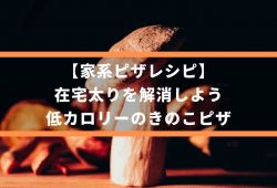 【家系ピザレシピ】在宅太りを解消しよう、低カロリーのきのこピザ