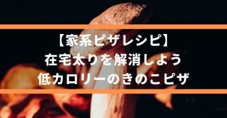 【家系ピザレシピ】在宅太りを解消しよう、低カロリーのきのこピザ