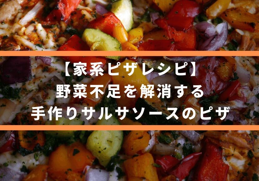 【家系ピザレシピ】野菜不足を解消する、手作りサルサソースのピザ