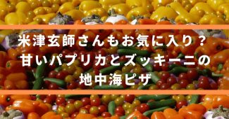 米津玄師さんもお気に入り？ 甘いパプリカとズッキーニの地中海ピザ