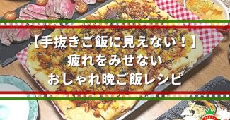 【手抜きご飯に見えない！】疲れをみせない、おしゃれ晩ご飯レシピ