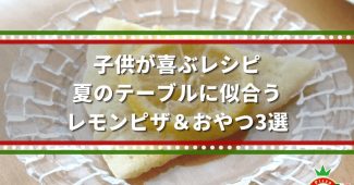 子供が喜ぶレシピ｜夏のテーブルに似合う、レモンピザ＆おやつ3選