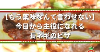 【もう薬味なんて言わせない】今日から主役になれる、長ネギのピザ