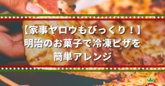 【家事ヤロウもびっくり！】明治のお菓子で冷凍ピザを簡単アレンジ