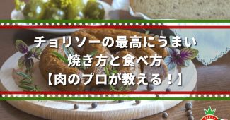 チョリソーの最高にうまい、焼き方と食べ方【肉のプロが教える！】