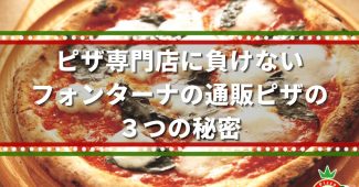 ピザ専門店に負けない、フォンターナの通販ピザの３つの秘密