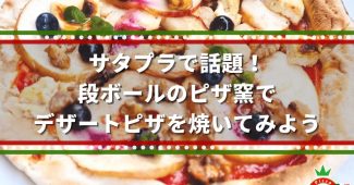 サタプラで話題！段ボールのピザ窯で、デザートピザを焼いてみよう