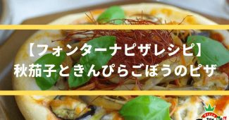 【フォンターナピザレシピ】秋茄子ときんぴらごぼうのピザ
