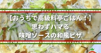 【おうちで高級料亭ごはん！】思わずハマる、味噌ソースの和風ピザ