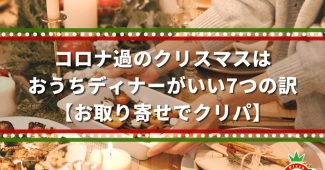 コロナ過のクリスマスはおうちディナーがいい7つの訳【お取り寄せでクリパ】