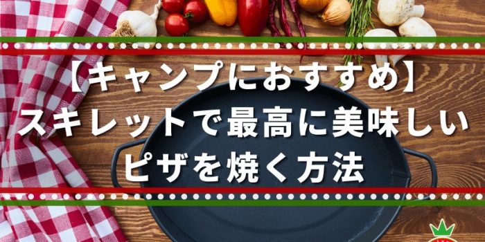 【キャンプにおすすめ】スキレットで最高に美味しいピザを焼く方法