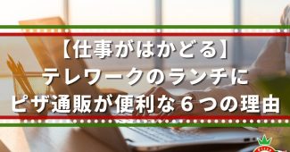 【仕事が捗る】テレワークのランチにピザ通販が便利な６つの理由