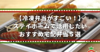 【冷凍弁当がすごい！】ステイホームで活用したいおすすめ宅配弁当５選