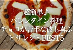 【超簡単♪バレンタイン料理】チョコが苦手な彼も喜ぶピザレシピBEST5
